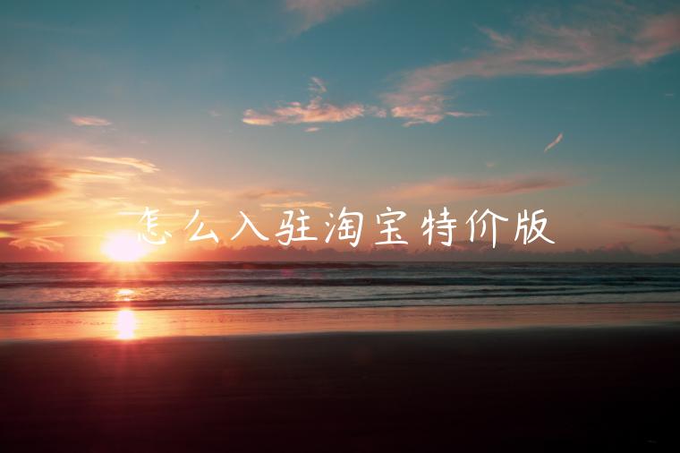 怎么入駐淘寶特價(jià)版